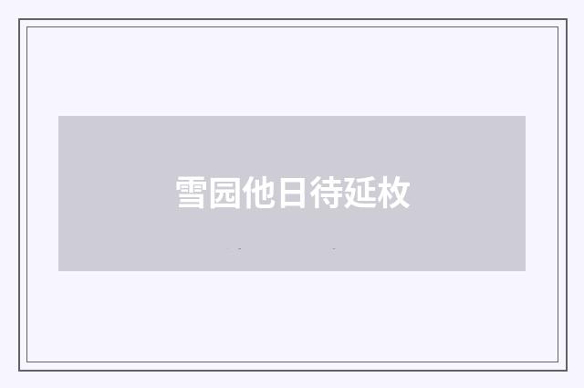 雪园他日待延枚