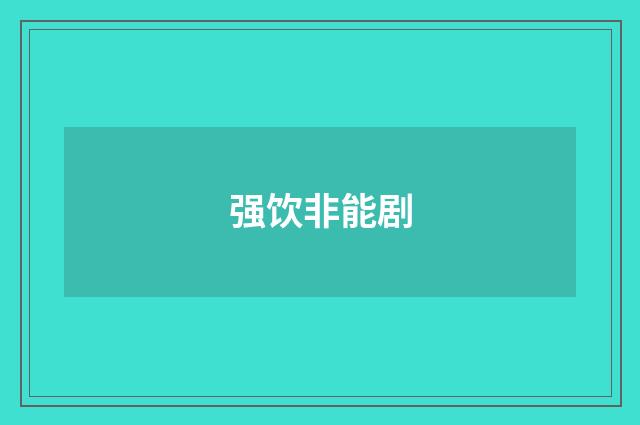 强饮非能剧