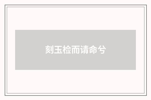 刻玉检而请命兮