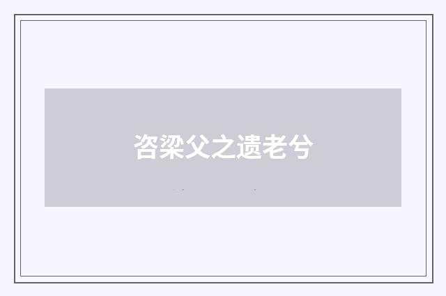 咨梁父之遗老兮