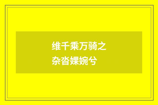 维千乘万骑之杂沓婐婉兮