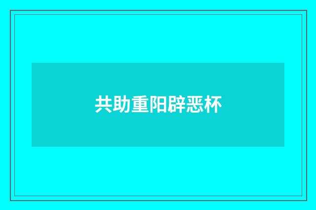 共助重阳辟恶杯