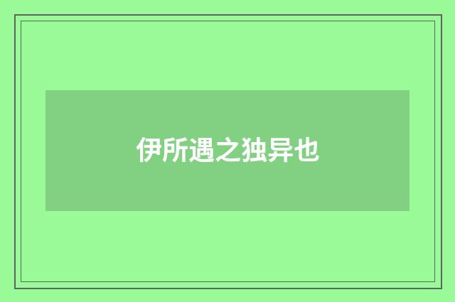 伊所遇之独异也