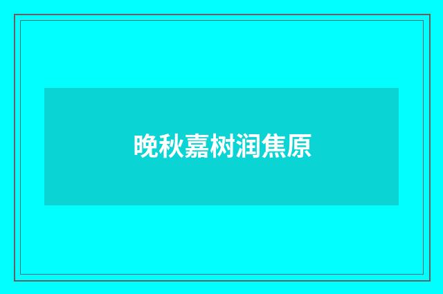 晚秋嘉树润焦原