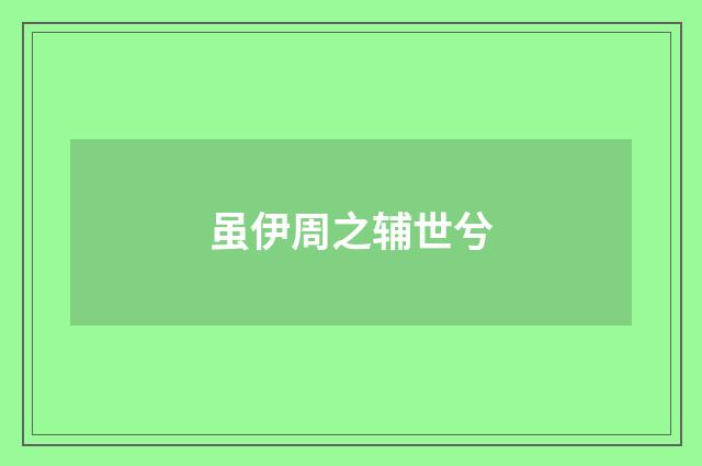 虽伊周之辅世兮