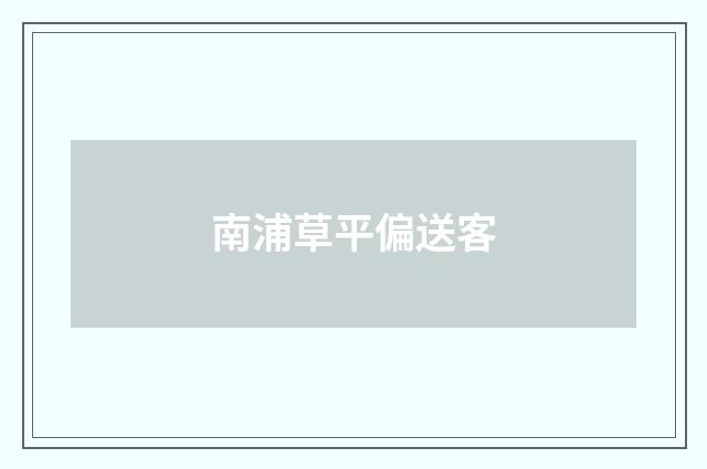 南浦草平偏送客