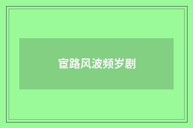 宦路风波频岁剧