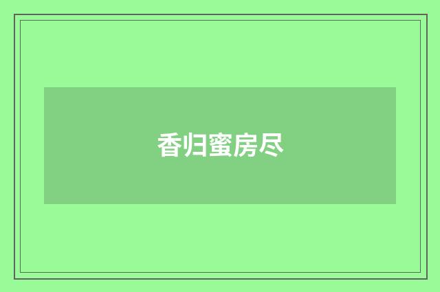 香归蜜房尽