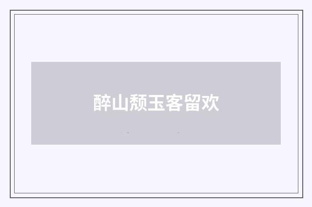 醉山颓玉客留欢