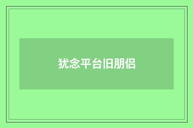犹念平台旧朋侣