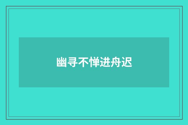 幽寻不惮进舟迟