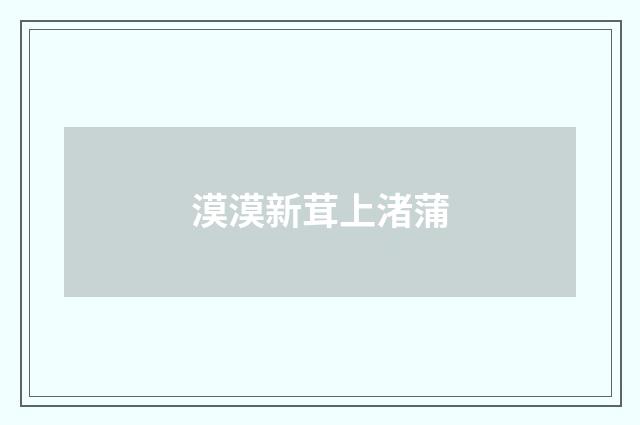 漠漠新茸上渚蒲