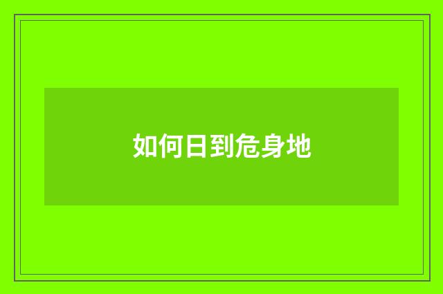 如何日到危身地