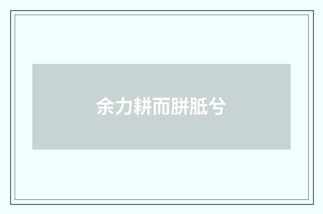 余力耕而胼胝兮