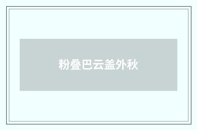 粉叠巴云盖外秋