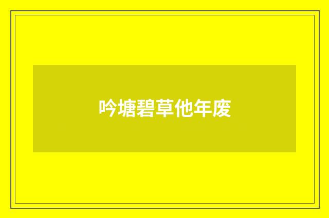吟塘碧草他年废