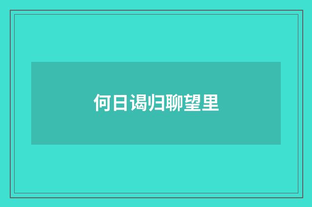 何日谒归聊望里