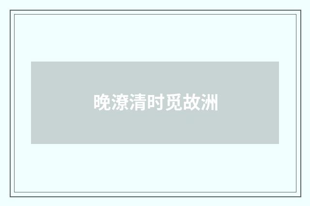 晚潦清时觅故洲