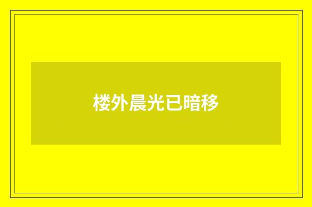 楼外晨光已暗移