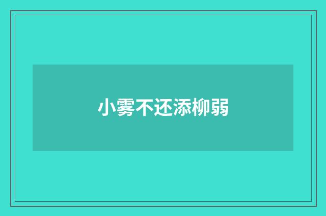 小雾不还添柳弱