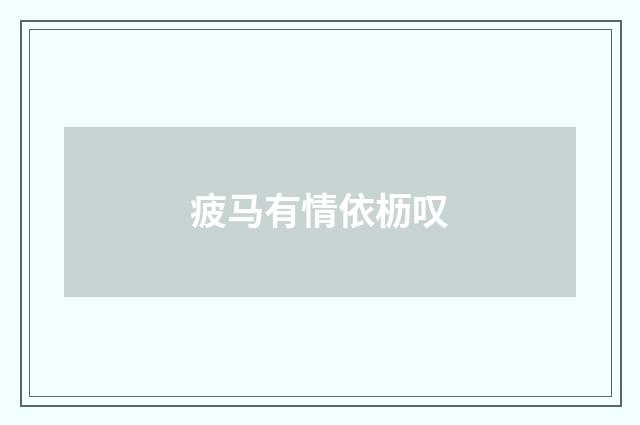 疲马有情依枥叹
