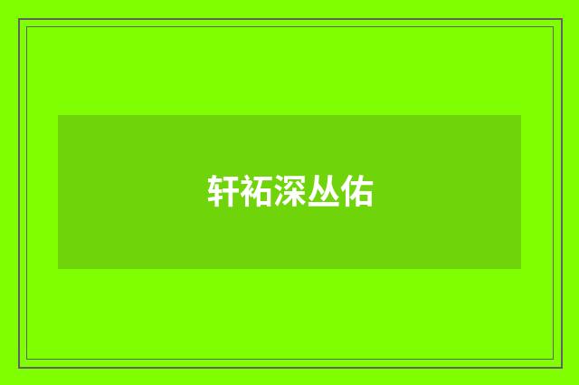 轩袥深丛佑