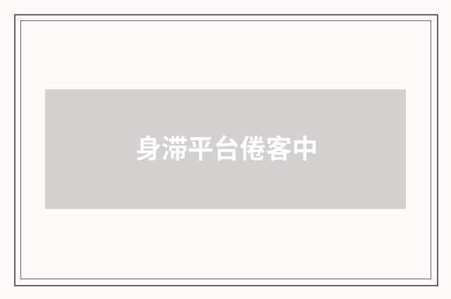 身滞平台倦客中