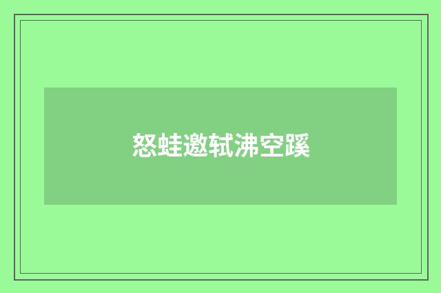 怒蛙邀轼沸空蹊