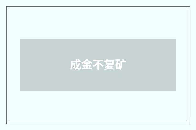 成金不复矿