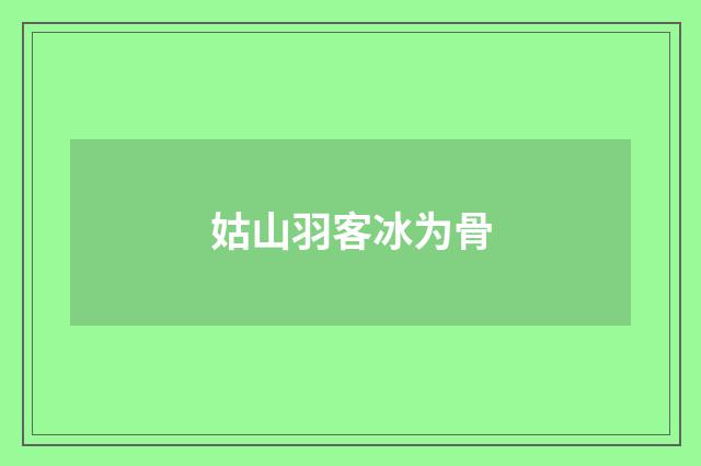 姑山羽客冰为骨