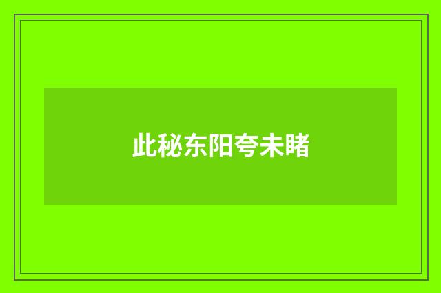 此秘东阳夸未睹