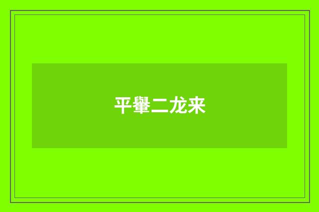 平轝二龙来
