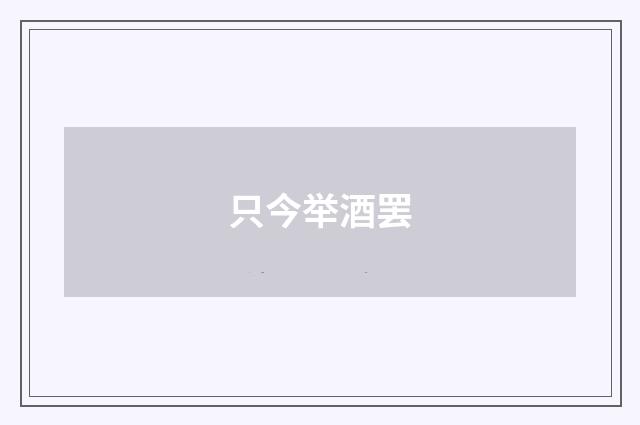 只今举酒罢