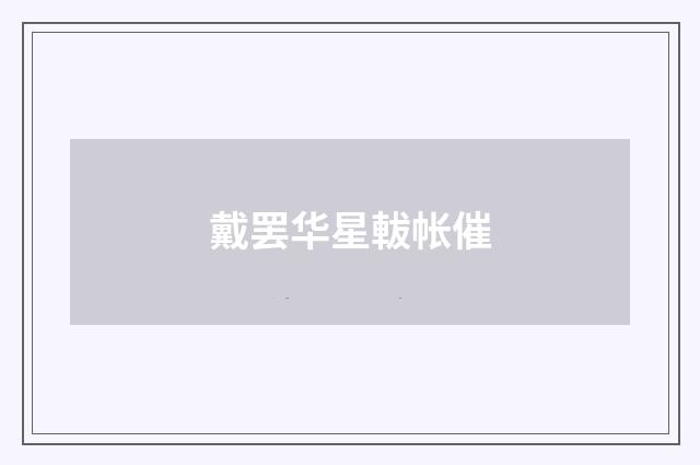 戴罢华星軷帐催