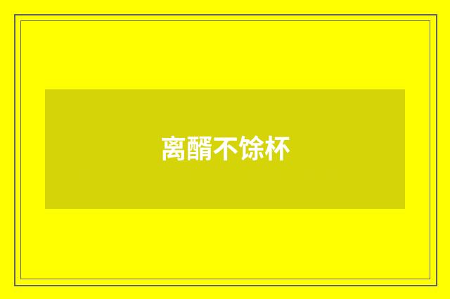 离醑不馀杯