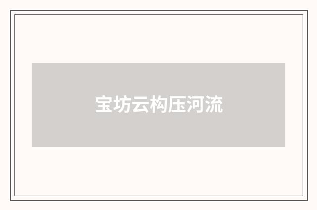 宝坊云构压河流