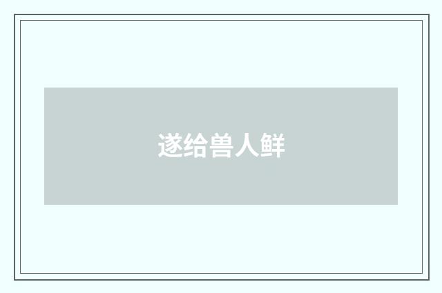 遂给兽人鲜