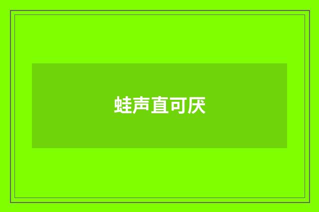 蛙声直可厌