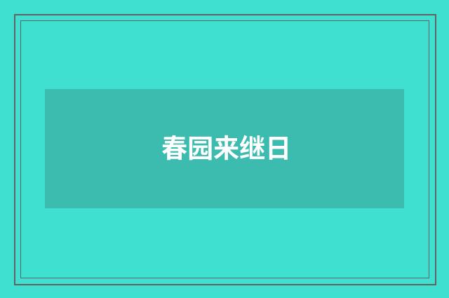 春园来继日