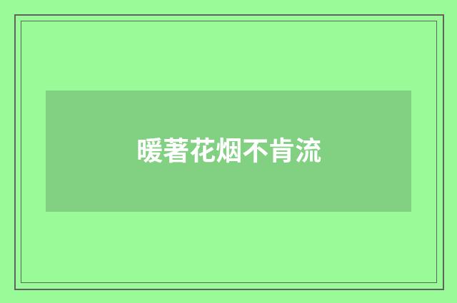 暖著花烟不肯流