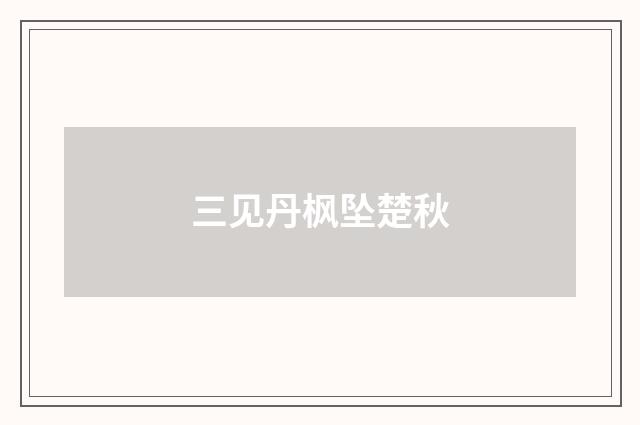 三见丹枫坠楚秋