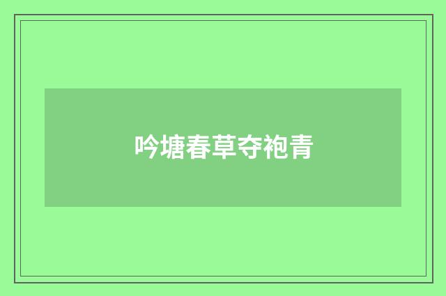 吟塘春草夺袍青