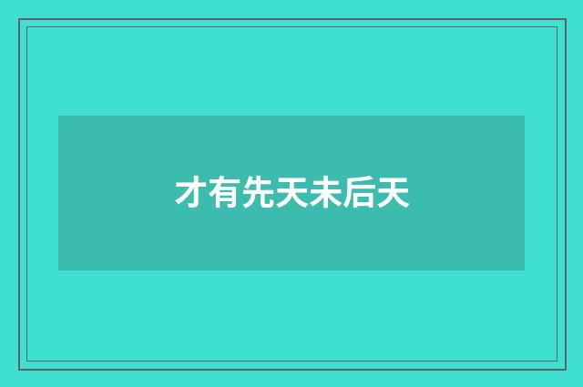 才有先天未后天
