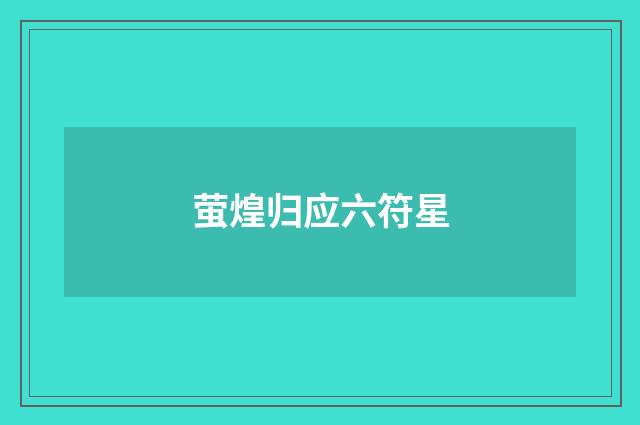 萤煌归应六符星