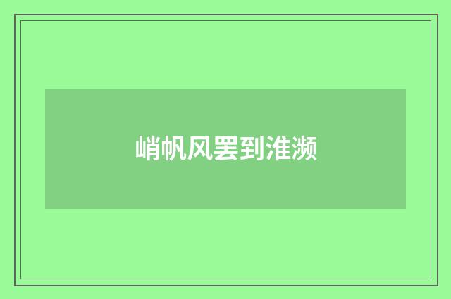 峭帆风罢到淮濒
