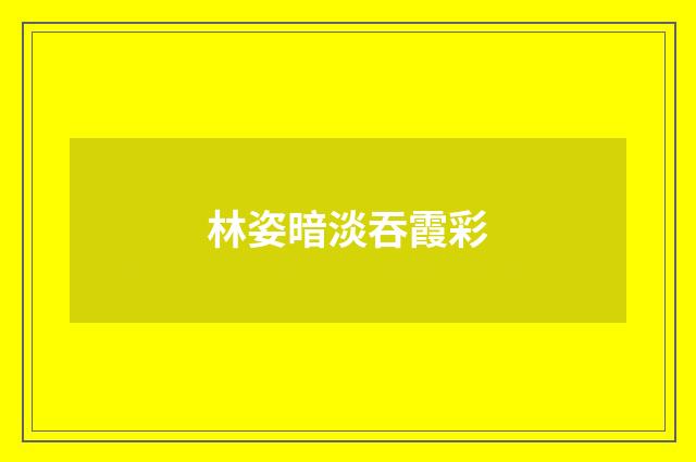 林姿暗淡吞霞彩