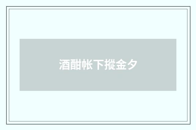 酒酣帐下摐金夕