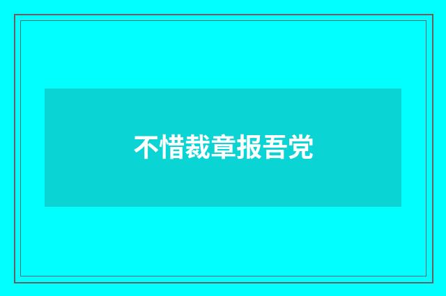 不惜裁章报吾党
