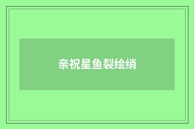 亲祝星鱼裂绘绡