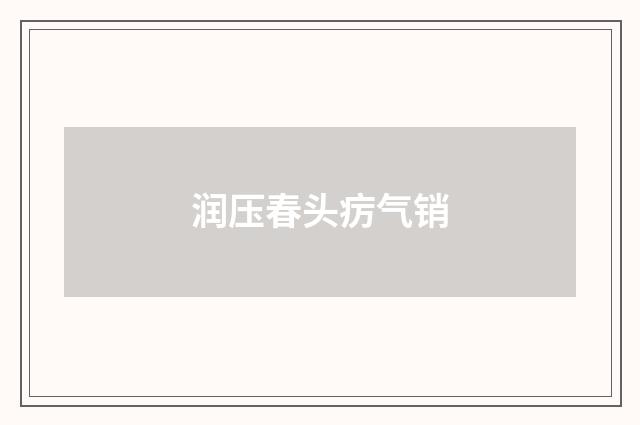 润压春头疠气销